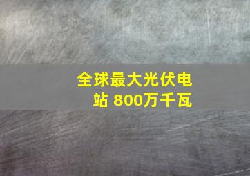 全球最大光伏电站 800万千瓦